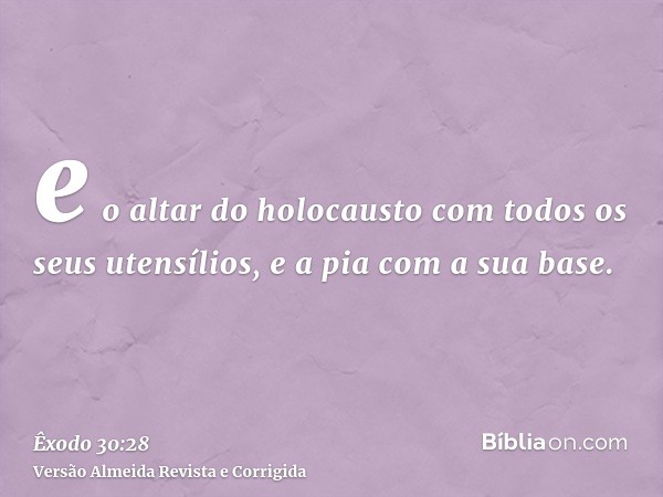 e o altar do holocausto com todos os seus utensílios, e a pia com a sua base.