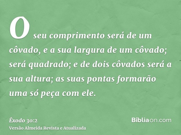 O seu comprimento será de um côvado, e a sua largura de um côvado; será quadrado; e de dois côvados será a sua altura; as suas pontas formarão uma só peça com e