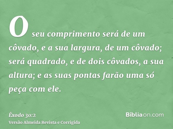 O seu comprimento será de um côvado, e a sua largura, de um côvado; será quadrado, e de dois côvados, a sua altura; e as suas pontas farão uma só peça com ele.