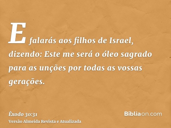 E falarás aos filhos de Israel, dizendo: Este me será o óleo sagrado para as unções por todas as vossas gerações.