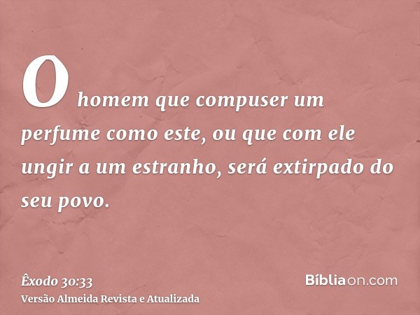 O homem que compuser um perfume como este, ou que com ele ungir a um estranho, será extirpado do seu povo.