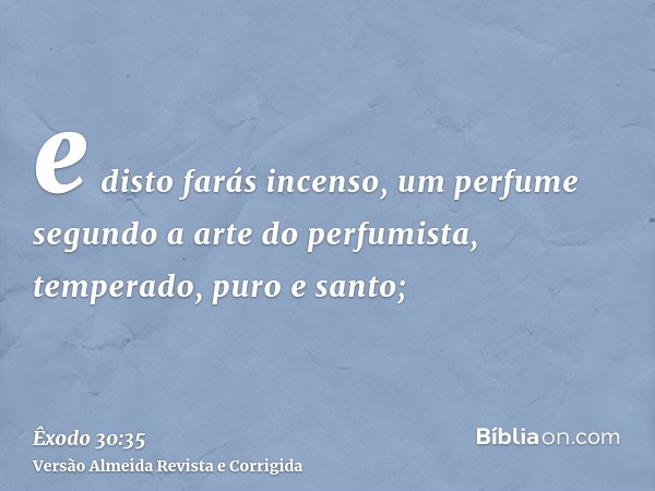 e disto farás incenso, um perfume segundo a arte do perfumista, temperado, puro e santo;