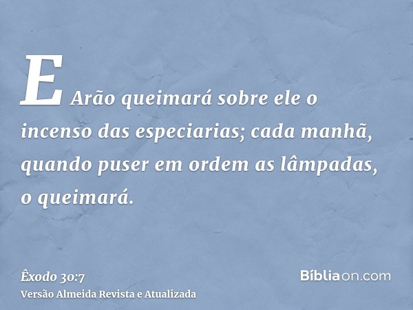 E Arão queimará sobre ele o incenso das especiarias; cada manhã, quando puser em ordem as lâmpadas, o queimará.