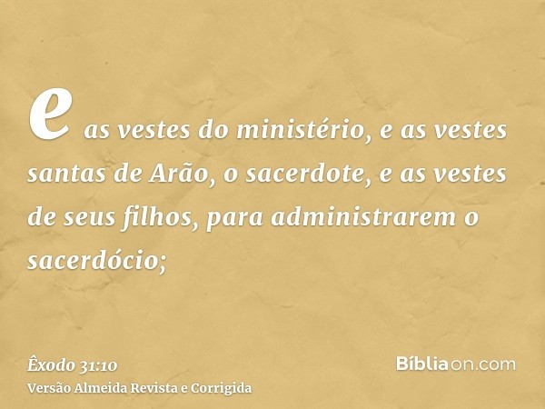 e as vestes do ministério, e as vestes santas de Arão, o sacerdote, e as vestes de seus filhos, para administrarem o sacerdócio;