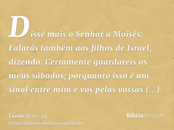 Disse mais o Senhor a Moisés:Falarás também aos filhos de Israel, dizendo: Certamente guardareis os meus sábados; porquanto isso é um sinal entre mim e vós pela