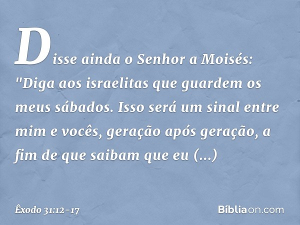 Disse ainda o Senhor a Moisés: "Di­ga aos israelitas que guardem os meus sábados. Isso será um sinal entre mim e vocês, geração após geração, a fim de que saiba