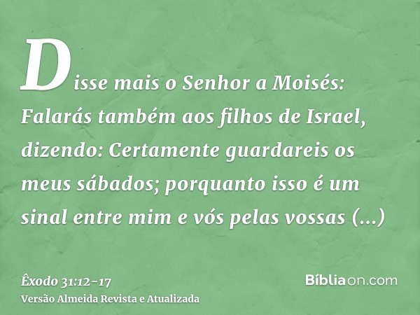 Disse mais o Senhor a Moisés:Falarás também aos filhos de Israel, dizendo: Certamente guardareis os meus sábados; porquanto isso é um sinal entre mim e vós pela