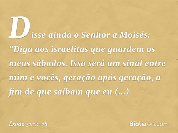 Disse ainda o Senhor a Moisés: "Di­ga aos israelitas que guardem os meus sábados. Isso será um sinal entre mim e vocês, geração após geração, a fim de que saiba