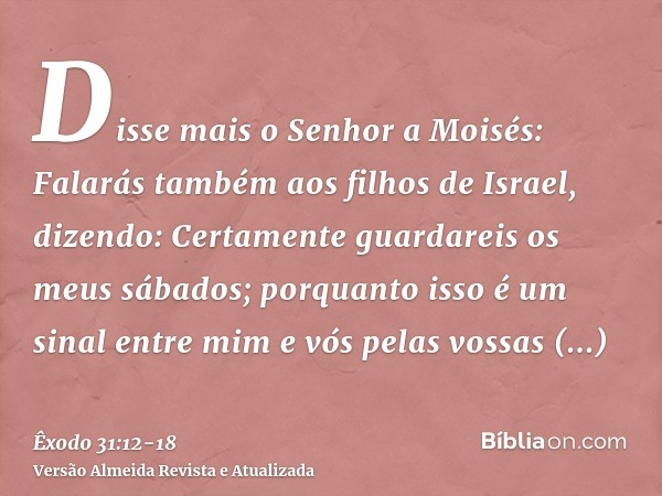 Disse mais o Senhor a Moisés:Falarás também aos filhos de Israel, dizendo: Certamente guardareis os meus sábados; porquanto isso é um sinal entre mim e vós pela