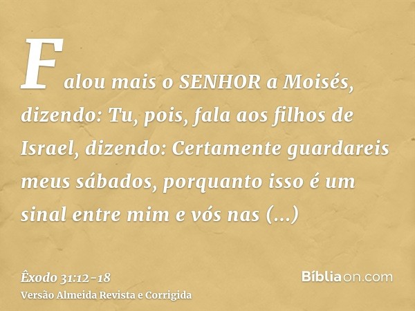 Falou mais o SENHOR a Moisés, dizendo:Tu, pois, fala aos filhos de Israel, dizendo: Certamente guardareis meus sábados, porquanto isso é um sinal entre mim e vó