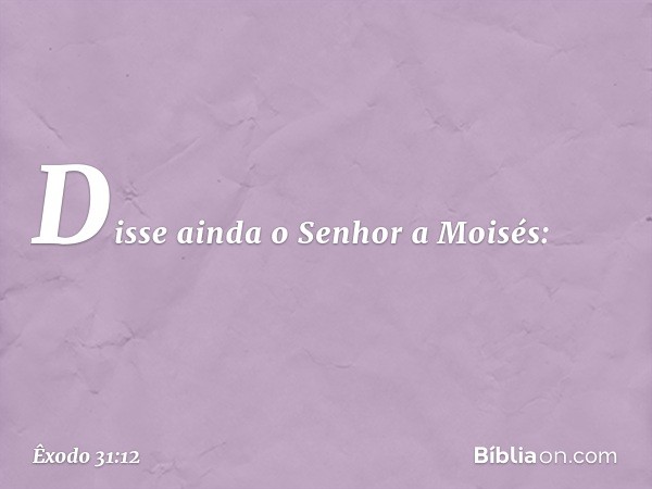 Disse ainda o Senhor a Moisés: -- Êxodo 31:12