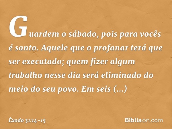 "Guardem o sábado, pois para vocês é santo. Aquele que o profanar terá que ser exe­cutado; quem fizer algum trabalho nesse dia será eliminado do meio do seu pov