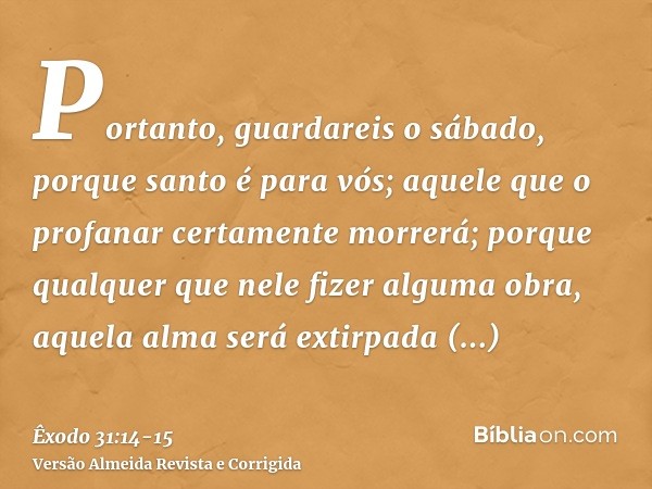 Portanto, guardareis o sábado, porque santo é para vós; aquele que o profanar certamente morrerá; porque qualquer que nele fizer alguma obra, aquela alma será e