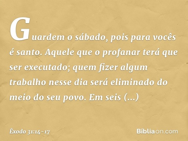"Guardem o sábado, pois para vocês é santo. Aquele que o profanar terá que ser exe­cutado; quem fizer algum trabalho nesse dia será eliminado do meio do seu pov