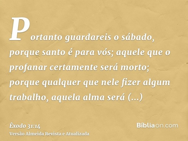 Portanto guardareis o sábado, porque santo é para vós; aquele que o profanar certamente será morto; porque qualquer que nele fizer algum trabalho, aquela alma s