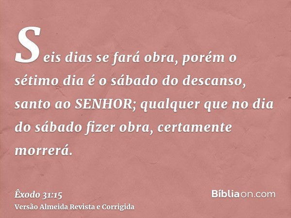Seis dias se fará obra, porém o sétimo dia é o sábado do descanso, santo ao SENHOR; qualquer que no dia do sábado fizer obra, certamente morrerá.