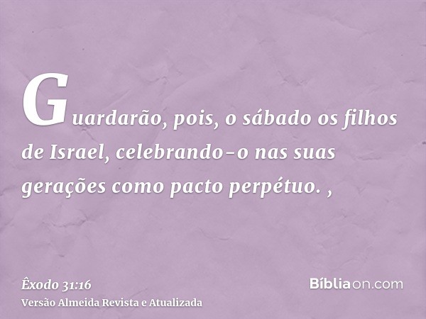 Guardarão, pois, o sábado os filhos de Israel, celebrando-o nas suas gerações como pacto perpétuo. ,