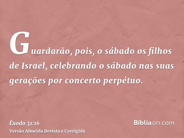 Guardarão, pois, o sábado os filhos de Israel, celebrando o sábado nas suas gerações por concerto perpétuo.