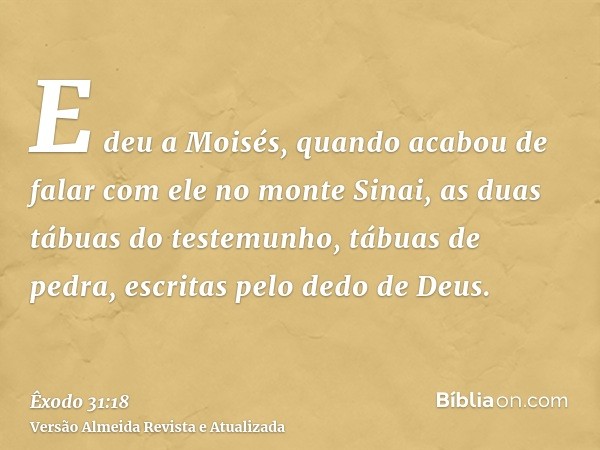 E deu a Moisés, quando acabou de falar com ele no monte Sinai, as duas tábuas do testemunho, tábuas de pedra, escritas pelo dedo de Deus.