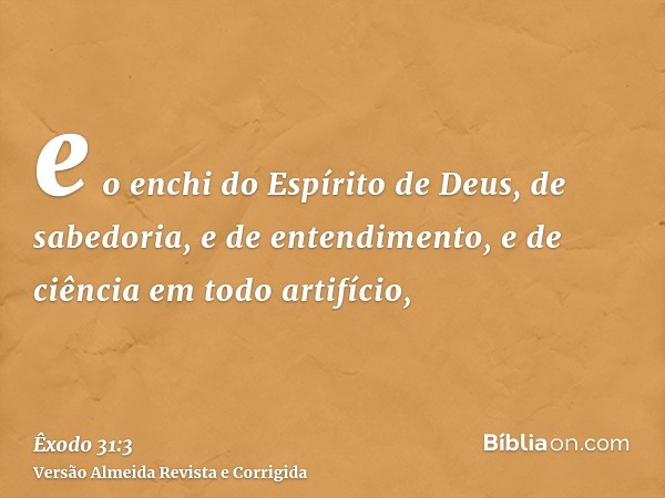 e o enchi do Espírito de Deus, de sabedoria, e de entendimento, e de ciência em todo artifício,