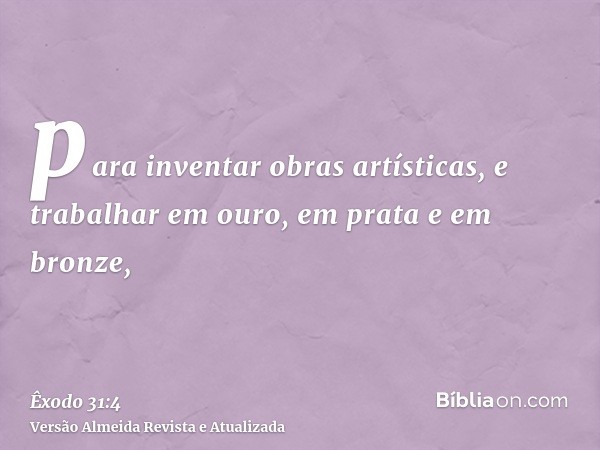 para inventar obras artísticas, e trabalhar em ouro, em prata e em bronze,