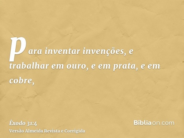 para inventar invenções, e trabalhar em ouro, e em prata, e em cobre,