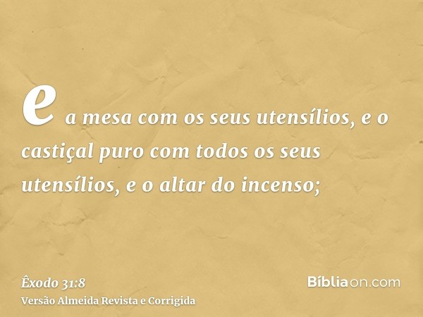 e a mesa com os seus utensílios, e o castiçal puro com todos os seus utensílios, e o altar do incenso;