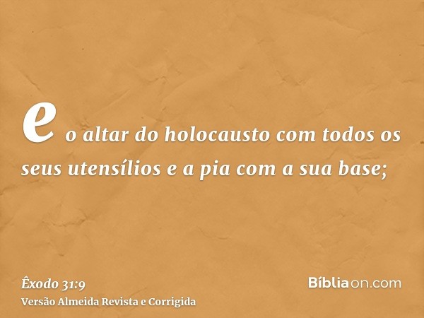 e o altar do holocausto com todos os seus utensílios e a pia com a sua base;