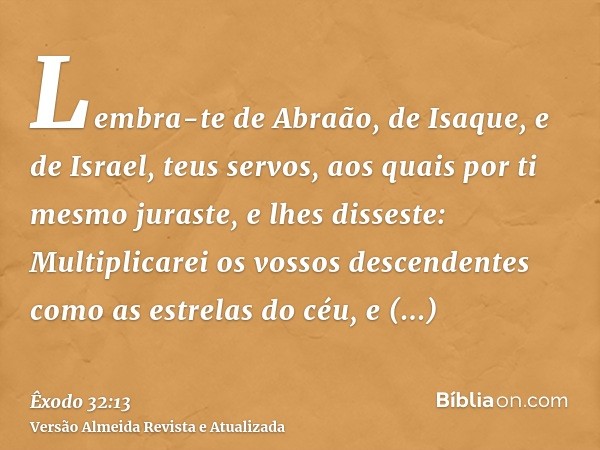 Lembra-te de Abraão, de Isaque, e de Israel, teus servos, aos quais por ti mesmo juraste, e lhes disseste: Multiplicarei os vossos descendentes como as estrelas