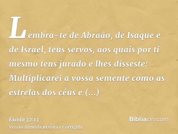Lembra-te de Abraão, de Isaque e de Israel, teus servos, aos quais por ti mesmo tens jurado e lhes disseste: Multiplicarei a vossa semente como as estrelas dos 