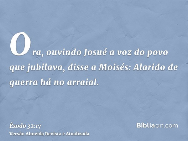 Ora, ouvindo Josué a voz do povo que jubilava, disse a Moisés: Alarido de guerra há no arraial.