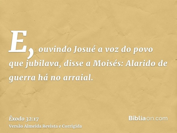 E, ouvindo Josué a voz do povo que jubilava, disse a Moisés: Alarido de guerra há no arraial.