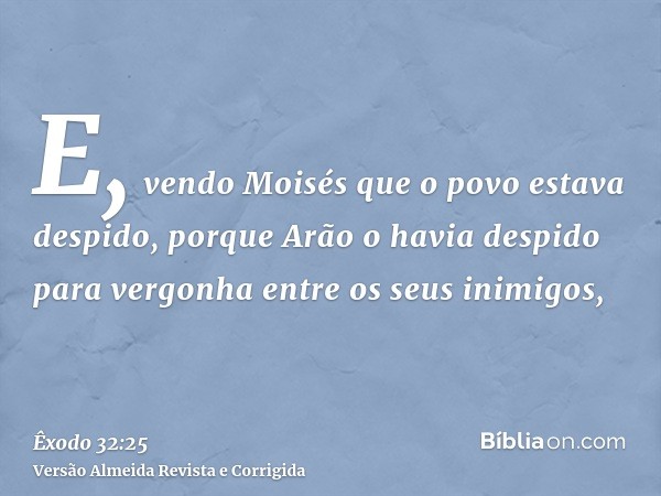 E, vendo Moisés que o povo estava despido, porque Arão o havia despido para vergonha entre os seus inimigos,