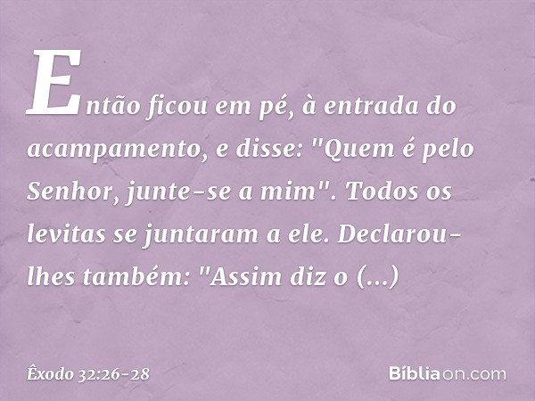 Então ficou em pé, à entrada do acam­pamento, e disse: "Quem é pelo Senhor, junte-se a mim". Todos os levitas se juntaram a ele. Declarou-lhes também: "Assim di