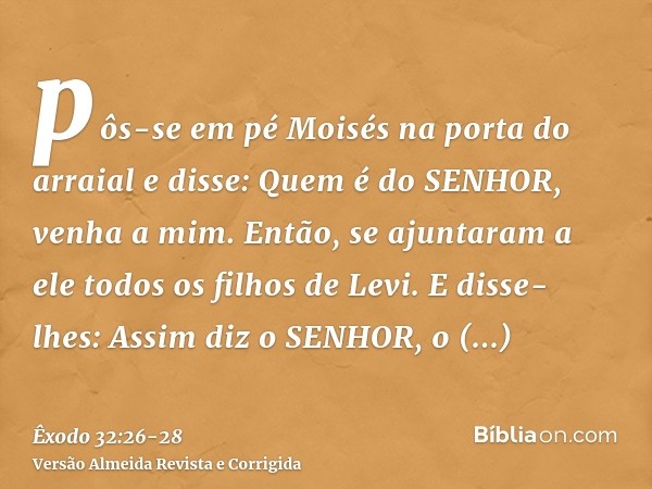 pôs-se em pé Moisés na porta do arraial e disse: Quem é do SENHOR, venha a mim. Então, se ajuntaram a ele todos os filhos de Levi.E disse-lhes: Assim diz o SENH