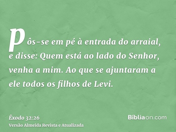 pôs-se em pé à entrada do arraial, e disse: Quem está ao lado do Senhor, venha a mim. Ao que se ajuntaram a ele todos os filhos de Levi.