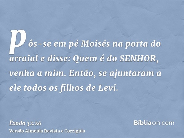 pôs-se em pé Moisés na porta do arraial e disse: Quem é do SENHOR, venha a mim. Então, se ajuntaram a ele todos os filhos de Levi.