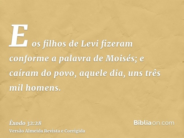 E os filhos de Levi fizeram conforme a palavra de Moisés; e caíram do povo, aquele dia, uns três mil homens.
