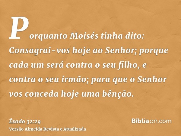 Porquanto Moisés tinha dito: Consagrai-vos hoje ao Senhor; porque cada um será contra o seu filho, e contra o seu irmão; para que o Senhor vos conceda hoje uma 