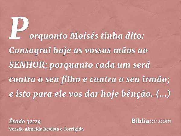 Porquanto Moisés tinha dito: Consagrai hoje as vossas mãos ao SENHOR; porquanto cada um será contra o seu filho e contra o seu irmão; e isto para ele vos dar ho