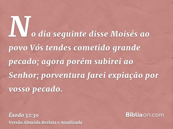 No dia seguinte disse Moisés ao povo Vós tendes cometido grande pecado; agora porém subirei ao Senhor; porventura farei expiação por vosso pecado.