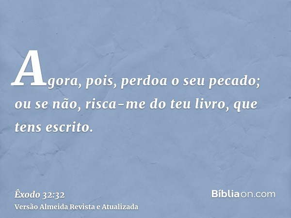 Agora, pois, perdoa o seu pecado; ou se não, risca-me do teu livro, que tens escrito.