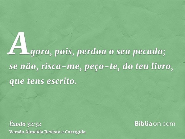Agora, pois, perdoa o seu pecado; se não, risca-me, peço-te, do teu livro, que tens escrito.
