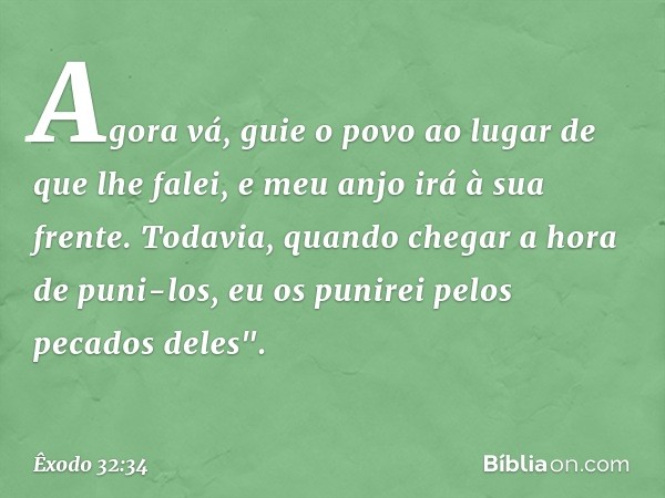 Agora vá, guie o povo ao lugar de que lhe falei, e meu anjo irá à sua frente. Todavia, quando chegar a hora de puni-los, eu os punirei pelos pecados deles". -- 