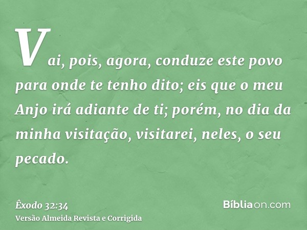 Vai, pois, agora, conduze este povo para onde te tenho dito; eis que o meu Anjo irá adiante de ti; porém, no dia da minha visitação, visitarei, neles, o seu pec