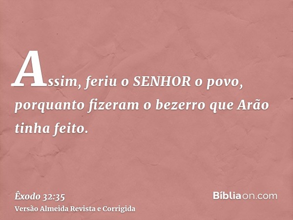 Assim, feriu o SENHOR o povo, porquanto fizeram o bezerro que Arão tinha feito.