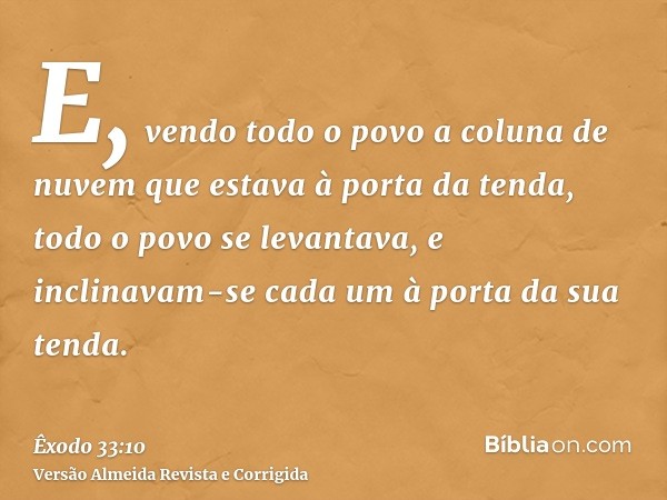 E, vendo todo o povo a coluna de nuvem que estava à porta da tenda, todo o povo se levantava, e inclinavam-se cada um à porta da sua tenda.