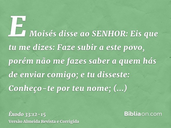 E Moisés disse ao SENHOR: Eis que tu me dizes: Faze subir a este povo, porém não me fazes saber a quem hás de enviar comigo; e tu disseste: Conheço-te por teu n