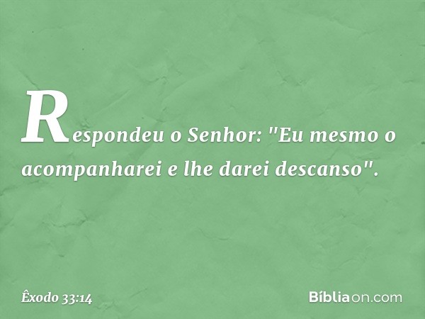 Respondeu o Senhor: "Eu mesmo o acompanharei e lhe darei descanso". -- Êxodo 33:14