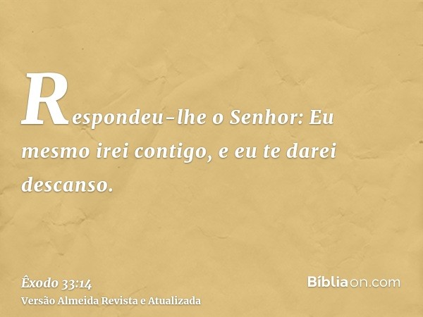 Respondeu-lhe o Senhor: Eu mesmo irei contigo, e eu te darei descanso.